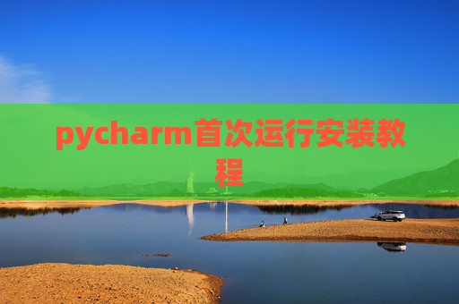 pycharm首次运行安装教程 pycharm首次运行安装教程